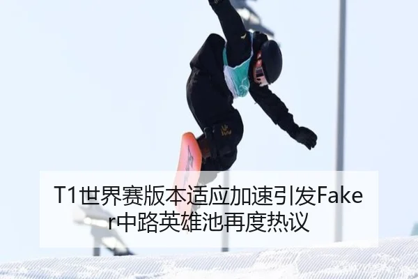 T1世界赛版本适应加速引发Faker中路英雄池再度热议（6686SPORT）